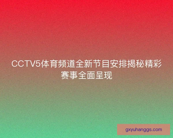 CCTV5体育频道全新节目安排揭秘精彩赛事全面呈现