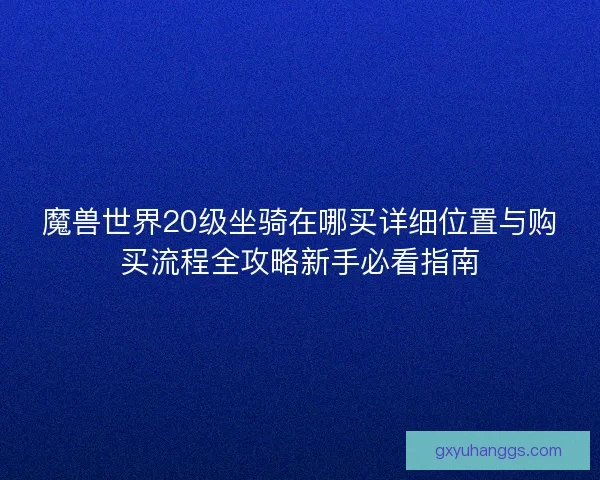 魔兽世界20级坐骑在哪买详细位置与购买流程全攻略新手必看指南