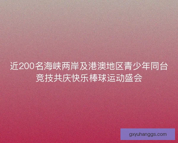 近200名海峡两岸及港澳地区青少年同台竞技共庆快乐棒球运动盛会